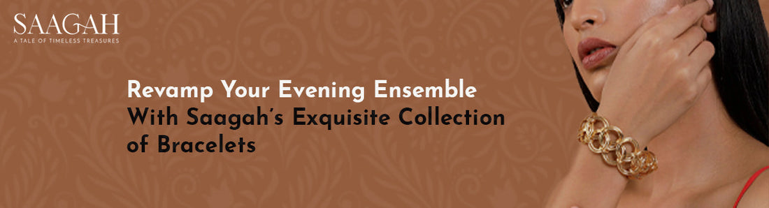 Revamp Your Evening Ensemble with Saagah’s Exquisite Collection of Bracelets